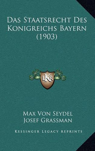 Cover image for Das Staatsrecht Des Konigreichs Bayern (1903)