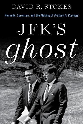 JFK's Ghost: Kennedy, Sorensen and the Making of Profiles in Courage