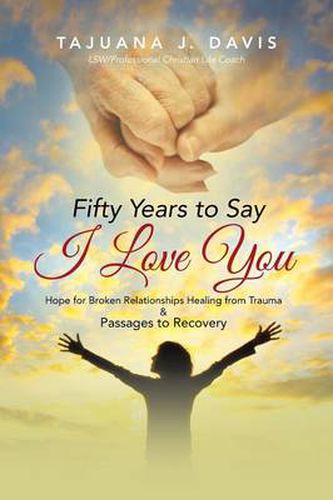 Cover image for Fifty Years to Say I Love You: Hope for Broken Relationships Healing from Trauma & Passages to Recovery