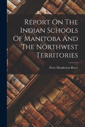 Cover image for Report On The Indian Schools Of Manitoba And The Northwest Territories