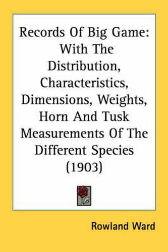 Cover image for Records of Big Game: With the Distribution, Characteristics, Dimensions, Weights, Horn and Tusk Measurements of the Different Species (1903)