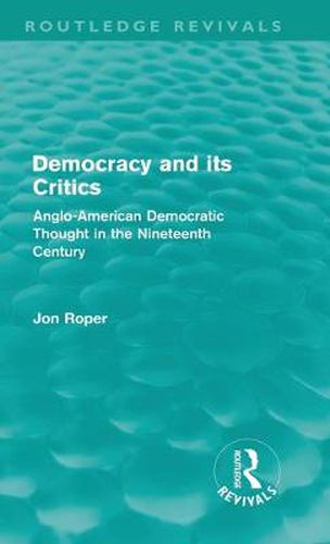 Democracy and its Critics (Routledge Revivals): Anglo-American Democratic Thought in the Nineteenth Century