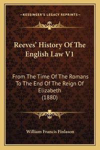 Cover image for Reeves' History of the English Law V1: From the Time of the Romans to the End of the Reign of Elizabeth (1880)