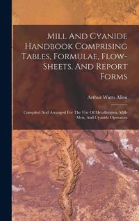 Cover image for Mill And Cyanide Handbook Comprising Tables, Formulae, Flow-sheets, And Report Forms