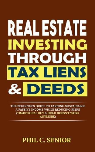 Cover image for Real Estate Investing Through Tax Liens & Deeds: The Beginner's Guide To Earning Sustainable A Passive Income While Reducing Risks (Traditional Buy & Hold Doesn't Work Anymore)