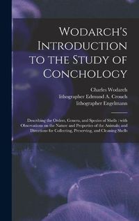 Cover image for Wodarch's Introduction to the Study of Conchology: Describing the Orders, Genera, and Species of Shells: With Observations on the Nature and Properties of the Animals; and Directions for Collecting, Preserving, and Cleaning Shells