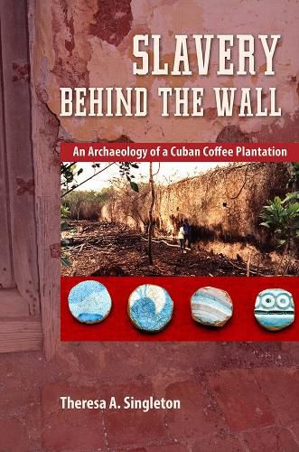 Cover image for Slavery Behind the Wall: An Archaeology of a Cuban Coffee Plantation