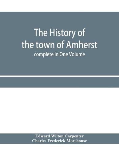 Cover image for The history of the town of Amherst, Massachusetts Part I.- General History of the town. Part II.- Town Meeting Records. complete in One Volume