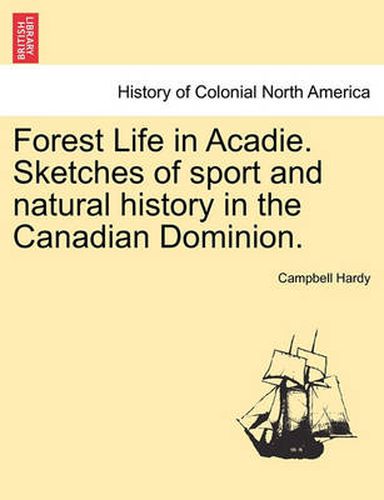 Cover image for Forest Life in Acadie. Sketches of Sport and Natural History in the Canadian Dominion.