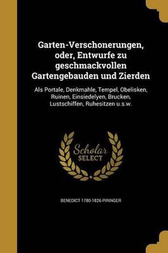 Cover image for Garten-Verscho Nerungen, Oder, Entwu Rfe Zu Geschmackvollen Gartengeba Uden Und Zierden: ALS Portale, Denkmahle, Tempel, Obelisken, Ruinen, Einsiedelyen, Bru Cken, Lustschiffen, Ruhesitzen U.S.W.