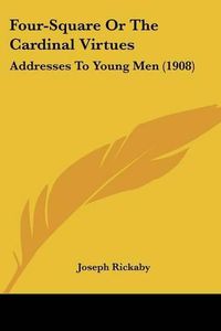 Cover image for Four-Square or the Cardinal Virtues: Addresses to Young Men (1908)