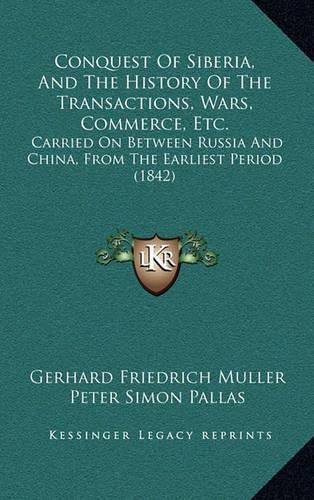 Conquest of Siberia, and the History of the Transactions, Wars, Commerce, Etc.: Carried on Between Russia and China, from the Earliest Period (1842)