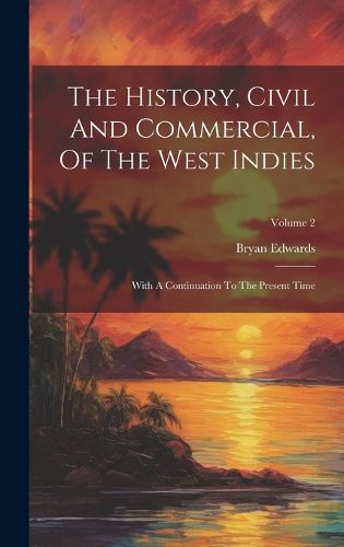 Cover image for The History, Civil And Commercial, Of The West Indies