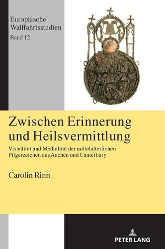 Cover image for Zwischen Erinnerung Und Heilsvermittlung: Visualitaet Und Medialitaet Der Mittelalterlichen Pilgerzeichen Aus Aachen Und Canterbury