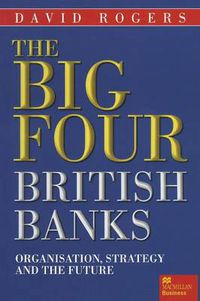 Cover image for The Big Four British Banks: Organisation, Strategy and the Future