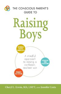 Cover image for The Conscious Parent's Guide to Raising Boys: A mindful approach to raising a confident, resilient son * Promote self-esteem * Encourage positive communication * Strengthen your relationship