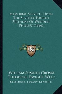 Cover image for Memorial Services Upon the Seventy-Fourth Birthday of Wendelmemorial Services Upon the Seventy-Fourth Birthday of Wendell Phillips (1886) L Phillips (1886)