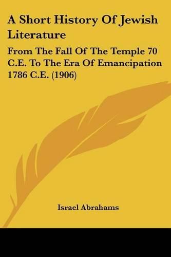 A Short History of Jewish Literature: From the Fall of the Temple 70 C.E. to the Era of Emancipation 1786 C.E. (1906)