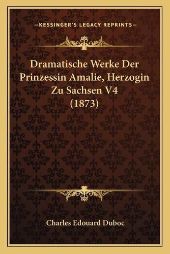 Cover image for Dramatische Werke Der Prinzessin Amalie, Herzogin Zu Sachsen V4 (1873)