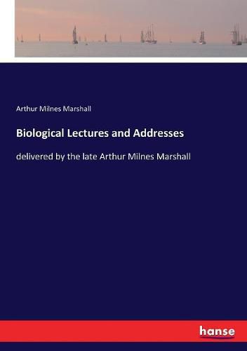 Cover image for Biological Lectures and Addresses: delivered by the late Arthur Milnes Marshall