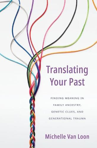 Cover image for Translating Your Past: Finding Meaning in Family Ancestry, Genetic Clues, and Generational Trauma