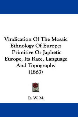 Cover image for Vindication of the Mosaic Ethnology of Europe: Primitive or Japhetic Europe, Its Race, Language and Topography (1863)