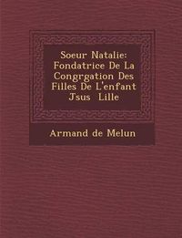 Cover image for Soeur Natalie: Fondatrice de La Congr Gation Des Filles de L'Enfant J Sus Lille