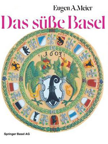 Cover image for Das susse Basel: Ein Breviarium der  sussen Kunst  im alten Basel mit 414 Gutzi- und Sussspeisenrezepten aus sechs Jahrhunderten und zwoelf Dutzend schwarmerischen Lebkuchenspruchen