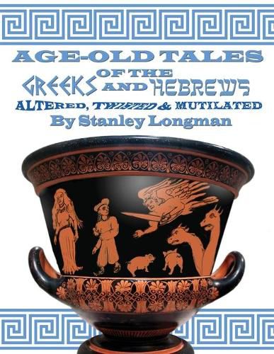 Age-Old Tales of the Greeks and Hebrews: Altered, Twisted and Mutilated