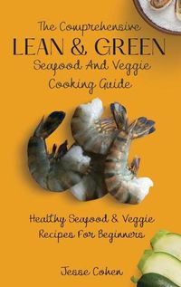 Cover image for The Comprehensive Lean & Green Seafood And Veggie Cooking Guide: Healthy Seafood & Veggie Recipes For Beginners