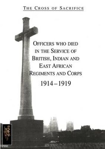 Cover image for CROSS OF SACRIFICE.Vol. 1: Officers Who Died in the Service of British, Indian and East African Regiments and Corps, 1914-1919.