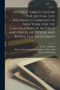 Cover image for Interest Tables Used by the Mutual Life Insurance Company of New York for the Calculation of Interest and Prices of Stocks and Bonds for Investment [microform]