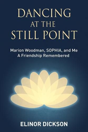 Cover image for Dancing At The Still Point: Marion Woodman, SOPHIA, and Me - A Friendship Remembered