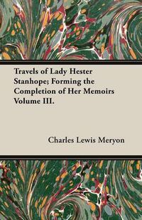 Cover image for Travels of Lady Hester Stanhope; Forming the Completion of Her Memoirs Volume III.