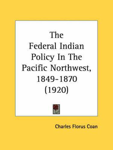 Cover image for The Federal Indian Policy in the Pacific Northwest, 1849-1870 (1920)