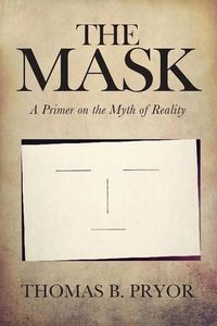 Cover image for The Mask: A Primer on the Myth of Reality