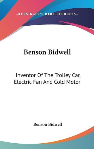 Cover image for Benson Bidwell: Inventor of the Trolley Car, Electric Fan and Cold Motor