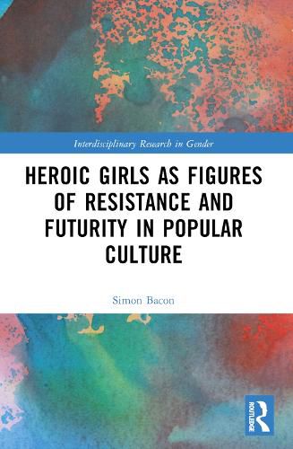 Cover image for Heroic Girls as Figures of Resistance and Futurity in Popular Culture