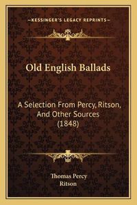 Cover image for Old English Ballads: A Selection from Percy, Ritson, and Other Sources (1848)