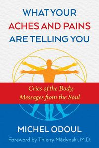 Cover image for What Your Aches and Pains Are Telling You: Cries of the Body, Messages from the Soul