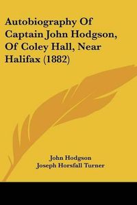 Cover image for Autobiography of Captain John Hodgson, of Coley Hall, Near Halifax (1882)