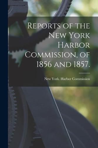 Cover image for Reports of the New York Harbor Commission, of 1856 and 1857.