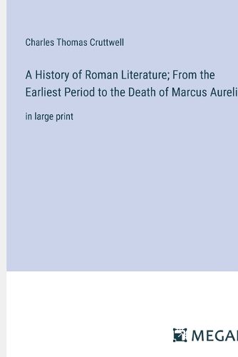 A History of Roman Literature; From the Earliest Period to the Death of Marcus Aurelius