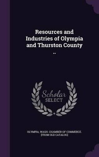 Cover image for Resources and Industries of Olympia and Thurston County ..