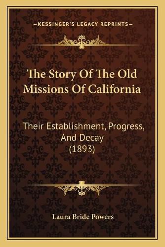 The Story of the Old Missions of California: Their Establishment, Progress, and Decay (1893)