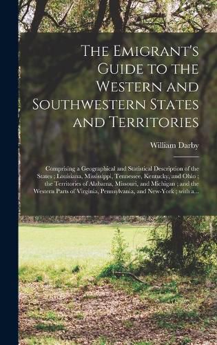 The Emigrant's Guide to the Western and Southwestern States and Territories: Comprising a Geographical and Statistical Description of the States; Louisiana, Mississippi, Tennessee, Kentucky, and Ohio; the Territories of Alabama, Missouri, And...