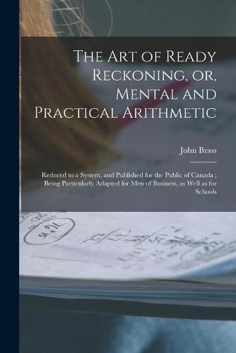 Cover image for The Art of Ready Reckoning, or, Mental and Practical Arithmetic [microform]: Reduced to a System, and Published for the Public of Canada; Being Particularly Adapted for Men of Business, as Well as for Schools
