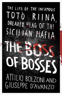 Cover image for The Boss of Bosses: The Life of the Infamous Toto Riina Dreaded Head of the Sicilian Mafia