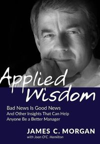 Cover image for Applied Wisdom: Bad News Is Good News and Other Insights That Can Help Anyone Be a Better Manager