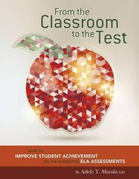 Cover image for From the Classroom to the Test: How to Improve Student Achievement on the Summative Ela Assessments